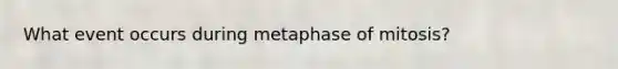 What event occurs during metaphase of mitosis?