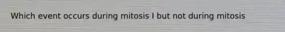 Which event occurs during mitosis I but not during mitosis