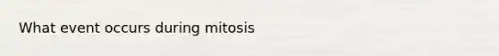 What event occurs during mitosis