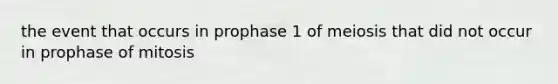 the event that occurs in prophase 1 of meiosis that did not occur in prophase of mitosis