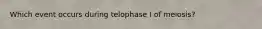 Which event occurs during telophase I of meiosis?