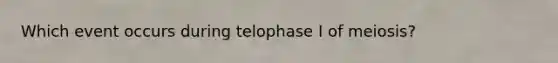 Which event occurs during telophase I of meiosis?