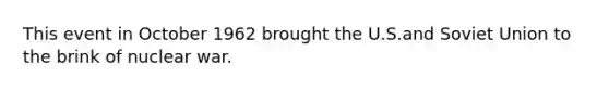 This event in October 1962 brought the U.S.and Soviet Union to the brink of nuclear war.