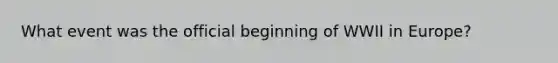 What event was the official beginning of WWII in Europe?