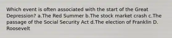 Which event is often associated with the start of the Great Depression? a.The Red Summer b.The stock market crash c.The passage of the Social Security Act d.The election of Franklin D. Roosevelt