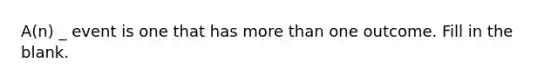 A(n) _ event is one that has <a href='https://www.questionai.com/knowledge/keWHlEPx42-more-than' class='anchor-knowledge'>more than</a> one outcome. Fill in the blank.