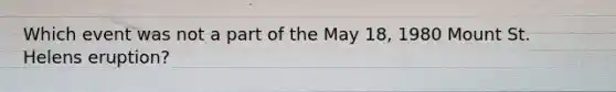 Which event was not a part of the May 18, 1980 Mount St. Helens eruption?