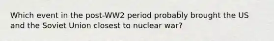 Which event in the post-WW2 period probably brought the US and the Soviet Union closest to nuclear war?