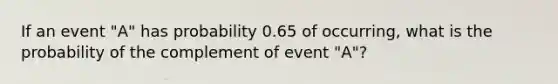 If an event "A" has probability 0.65 of occurring, what is the probability of the complement of event "A"?