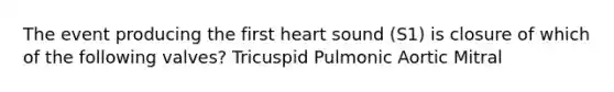 The event producing the first heart sound (S1) is closure of which of the following valves? Tricuspid Pulmonic Aortic Mitral