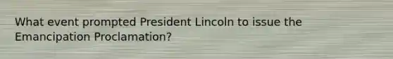 What event prompted President Lincoln to issue the Emancipation Proclamation?