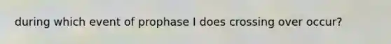 during which event of prophase I does crossing over occur?