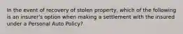 In the event of recovery of stolen property, which of the following is an insurer's option when making a settlement with the insured under a Personal Auto Policy?