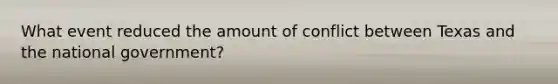 What event reduced the amount of conflict between Texas and the national government?