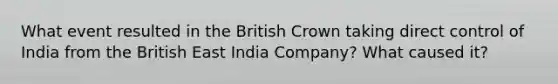 What event resulted in the British Crown taking direct control of India from the British East India Company? What caused it?