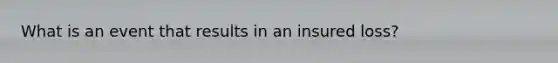 What is an event that results in an insured loss?