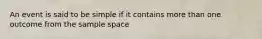 An event is said to be simple if it contains more than one outcome from the sample space