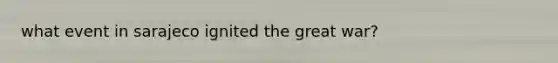 what event in sarajeco ignited the great war?