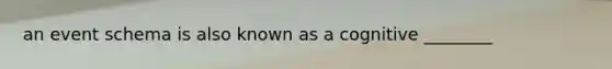 an event schema is also known as a cognitive ________