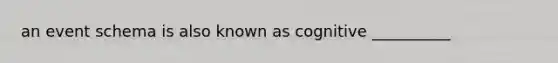 an event schema is also known as cognitive __________