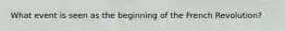 What event is seen as the beginning of the French Revolution?