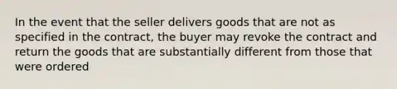 In the event that the seller delivers goods that are not as specified in the contract, the buyer may revoke the contract and return the goods that are substantially different from those that were ordered