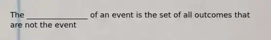 The ________________ of an event is the set of all outcomes that are not the event