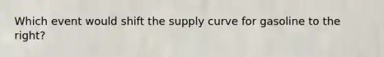 Which event would shift the supply curve for gasoline to the right?