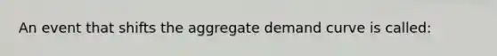 An event that shifts the aggregate demand curve is called: