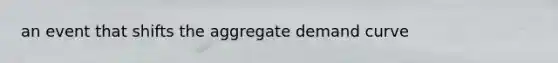 an event that shifts the aggregate demand curve