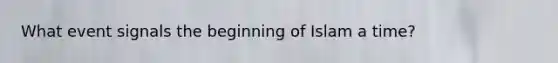What event signals the beginning of Islam a time?
