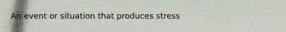 An event or situation that produces stress
