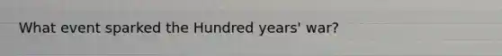 What event sparked the Hundred years' war?