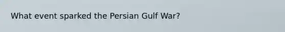 What event sparked the Persian Gulf War?