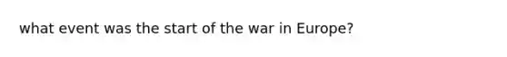 what event was the start of the war in Europe?