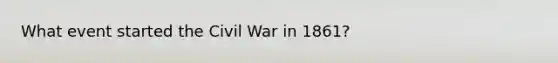 What event started the Civil War in 1861?