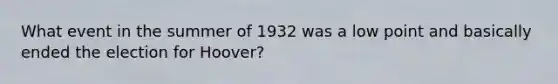 What event in the summer of 1932 was a low point and basically ended the election for Hoover?