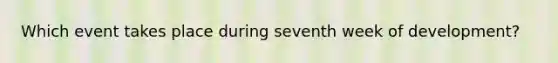 Which event takes place during seventh week of development?