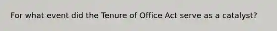 For what event did the Tenure of Office Act serve as a catalyst?