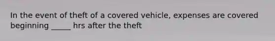 In the event of theft of a covered vehicle, expenses are covered beginning _____ hrs after the theft