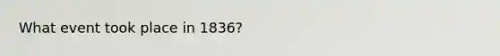 What event took place in 1836?