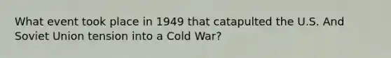 What event took place in 1949 that catapulted the U.S. And Soviet Union tension into a Cold War?