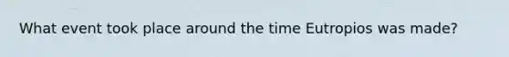 What event took place around the time Eutropios was made?