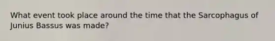 What event took place around the time that the Sarcophagus of Junius Bassus was made?