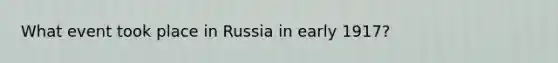 What event took place in Russia in early 1917?