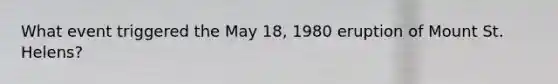 What event triggered the May 18, 1980 eruption of Mount St. Helens?