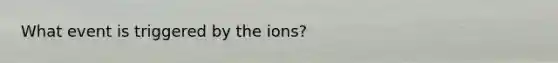 What event is triggered by the ions?