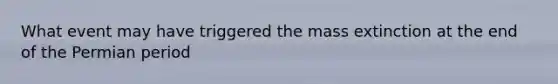 What event may have triggered the mass extinction at the end of the Permian period