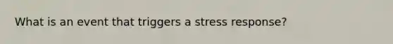 What is an event that triggers a stress response?