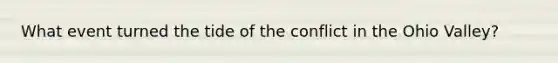 What event turned the tide of the conflict in the Ohio Valley?